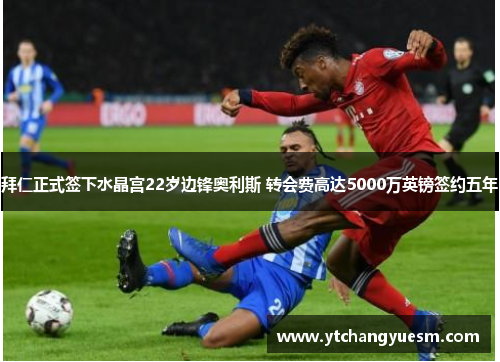 拜仁正式签下水晶宫22岁边锋奥利斯 转会费高达5000万英镑签约五年