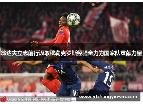 翁达夫立志前行汲取穆勒克罗斯经验奋力为国家队贡献力量