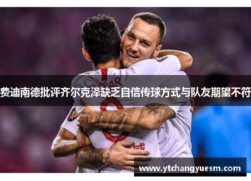 费迪南德批评齐尔克泽缺乏自信传球方式与队友期望不符