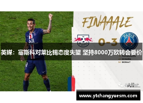 英媒：塞斯科对莱比锡态度失望 坚持8000万欧转会要价